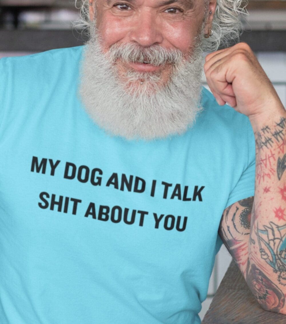My Dog and I Talk Shit About You T-Shirt