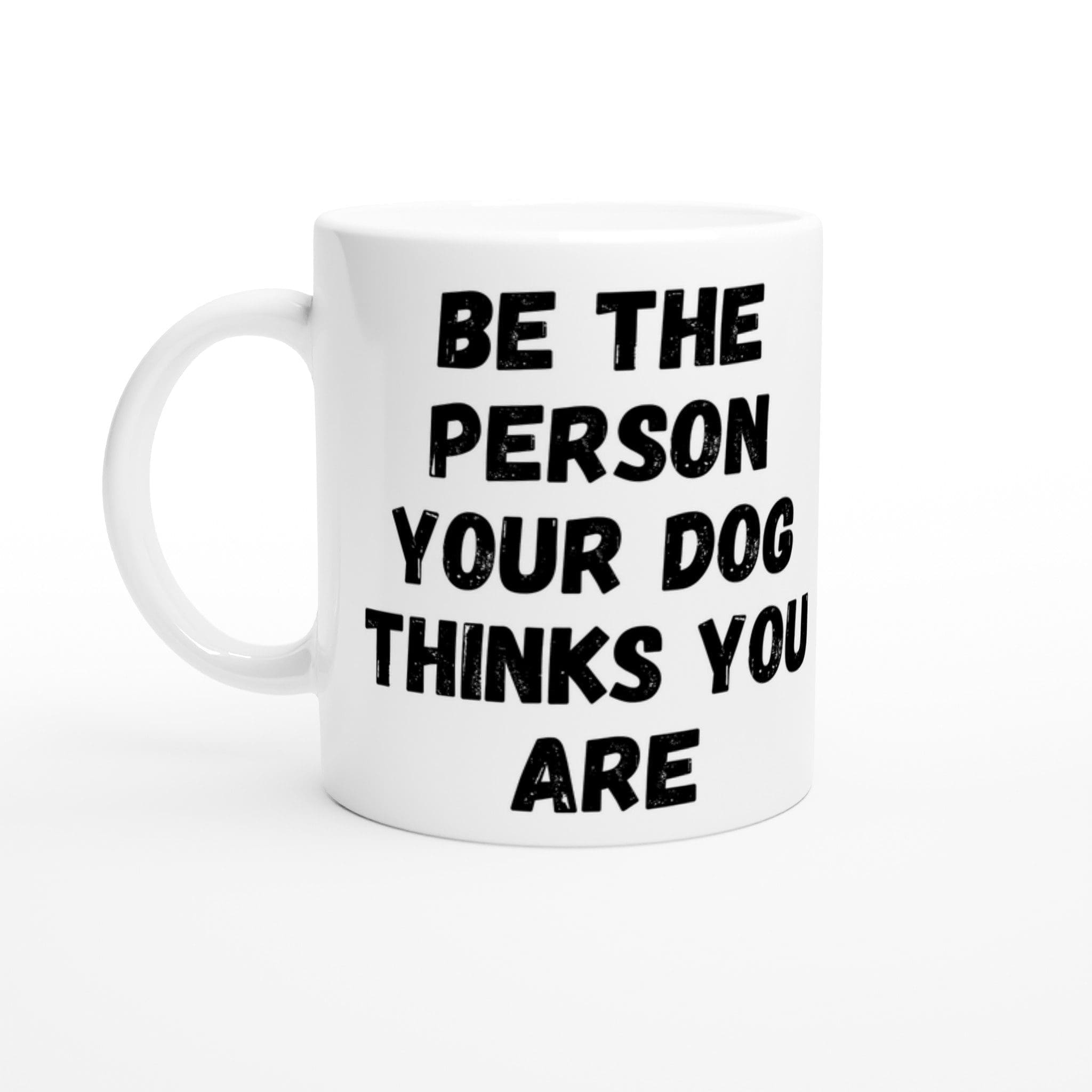 A white ceramic mug featuring bold black text, BE THE PERSON YOUR DOG THINKS YOU ARE. Photographed against a plain white background, this is one of the perfect mindful gifts for dog lovers.