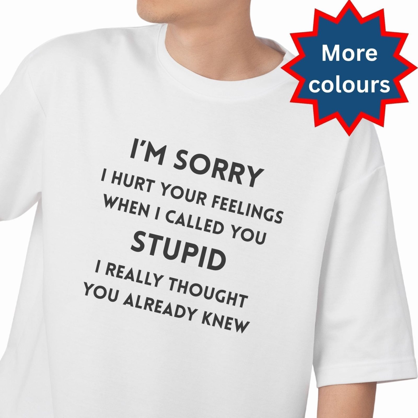 Wearing the I”™m Sorry I Called You Stupid T-Shirt, with bold black text on white and a blue-red More colours starburst, adds humor to any outfit.